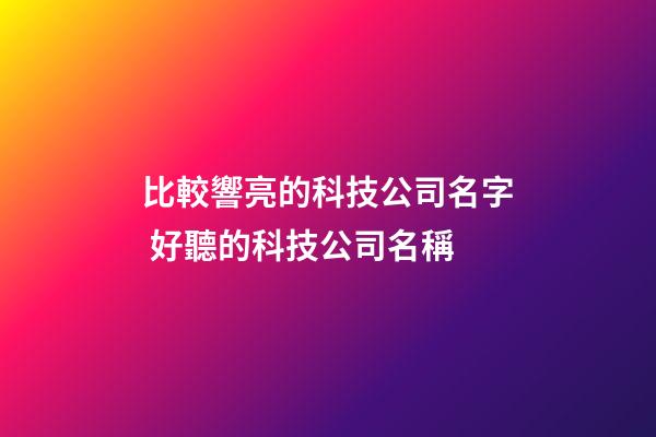 比較響亮的科技公司名字 好聽的科技公司名稱